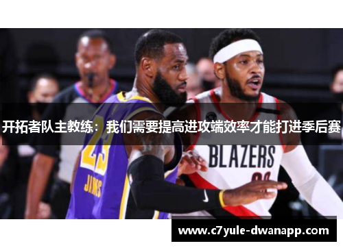 开拓者队主教练：我们需要提高进攻端效率才能打进季后赛