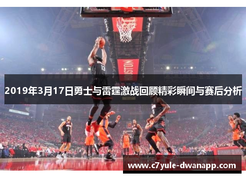 2019年3月17日勇士与雷霆激战回顾精彩瞬间与赛后分析