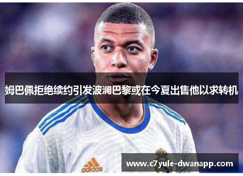 姆巴佩拒绝续约引发波澜巴黎或在今夏出售他以求转机