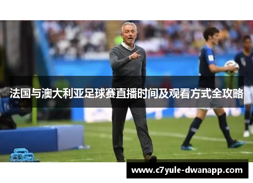 法国与澳大利亚足球赛直播时间及观看方式全攻略